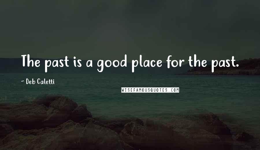 Deb Caletti Quotes: The past is a good place for the past.