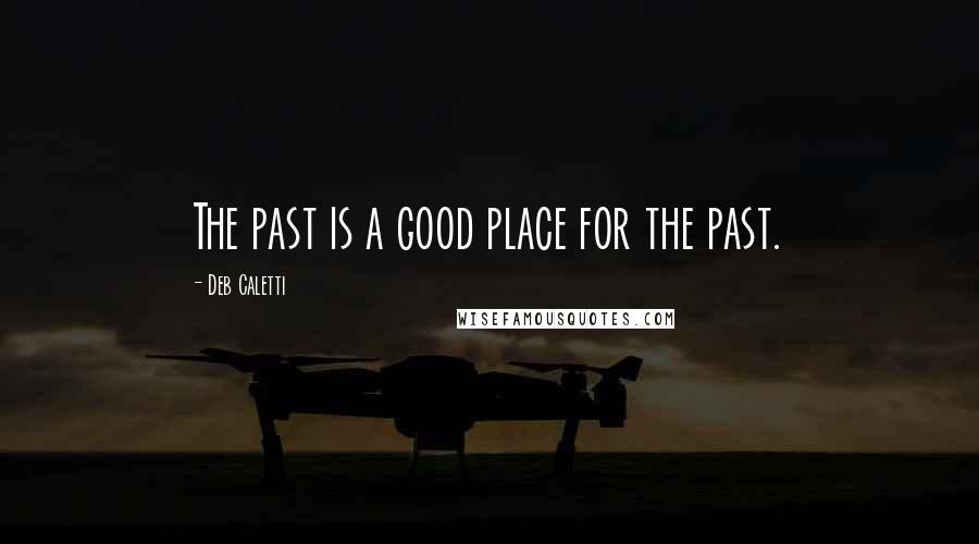 Deb Caletti Quotes: The past is a good place for the past.