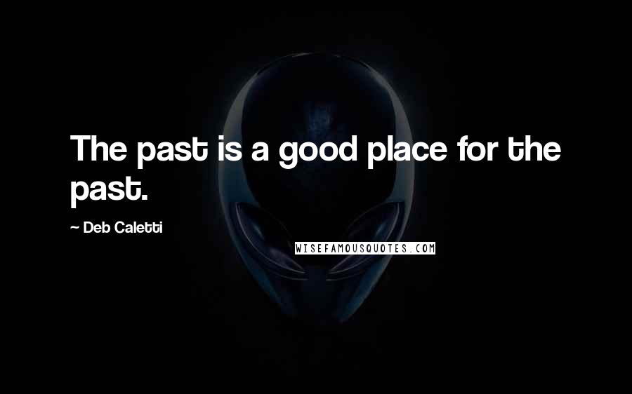 Deb Caletti Quotes: The past is a good place for the past.