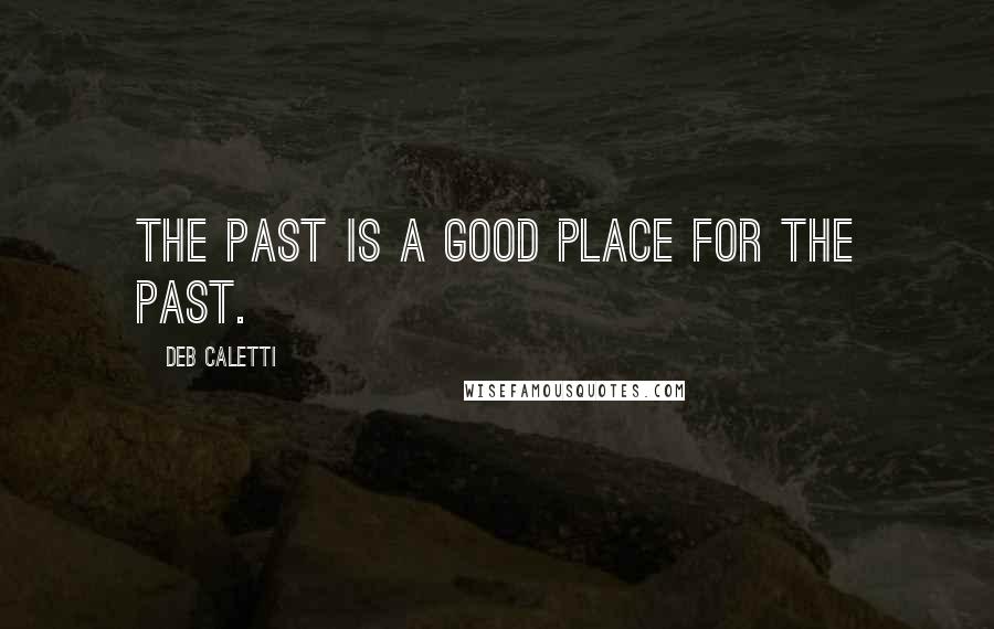 Deb Caletti Quotes: The past is a good place for the past.