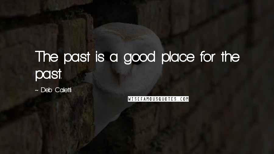 Deb Caletti Quotes: The past is a good place for the past.