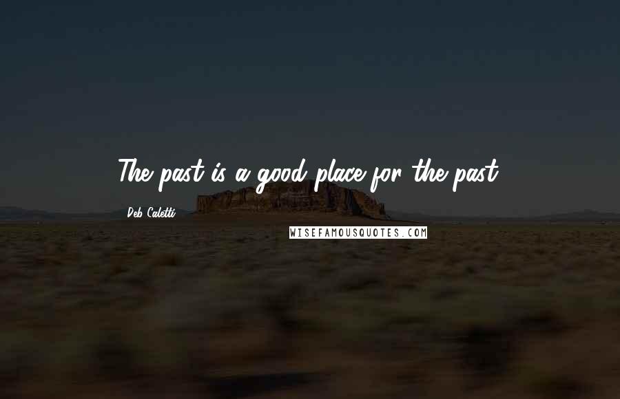 Deb Caletti Quotes: The past is a good place for the past.