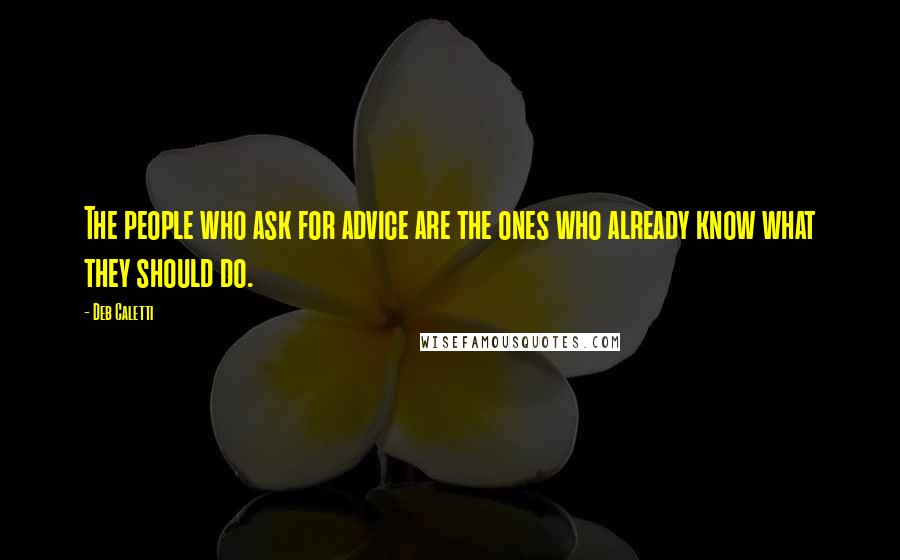 Deb Caletti Quotes: The people who ask for advice are the ones who already know what they should do.