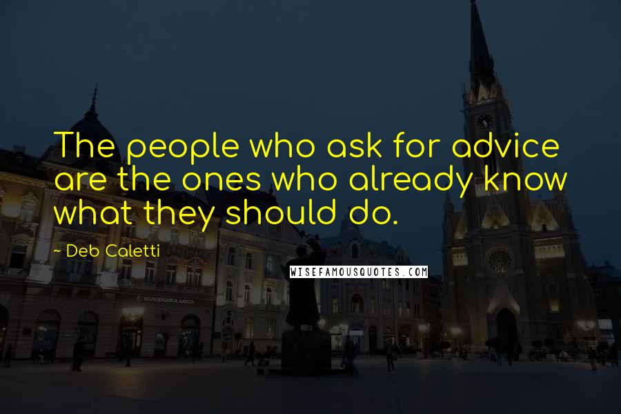 Deb Caletti Quotes: The people who ask for advice are the ones who already know what they should do.