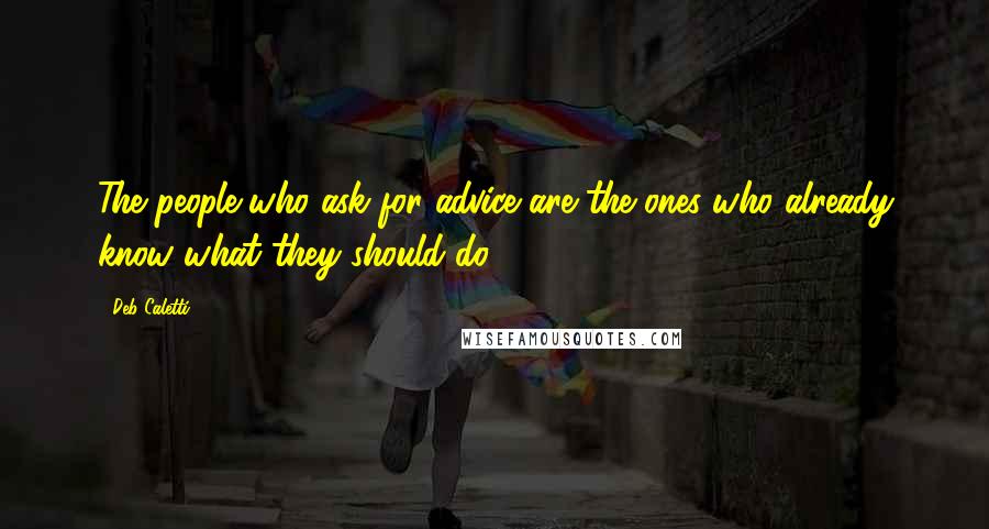 Deb Caletti Quotes: The people who ask for advice are the ones who already know what they should do.