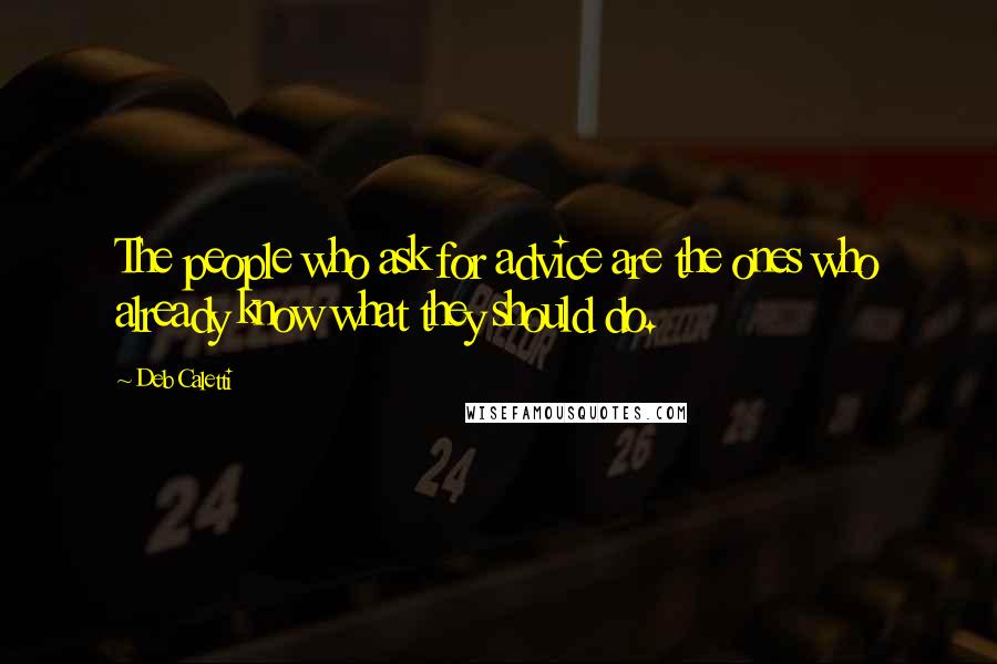 Deb Caletti Quotes: The people who ask for advice are the ones who already know what they should do.