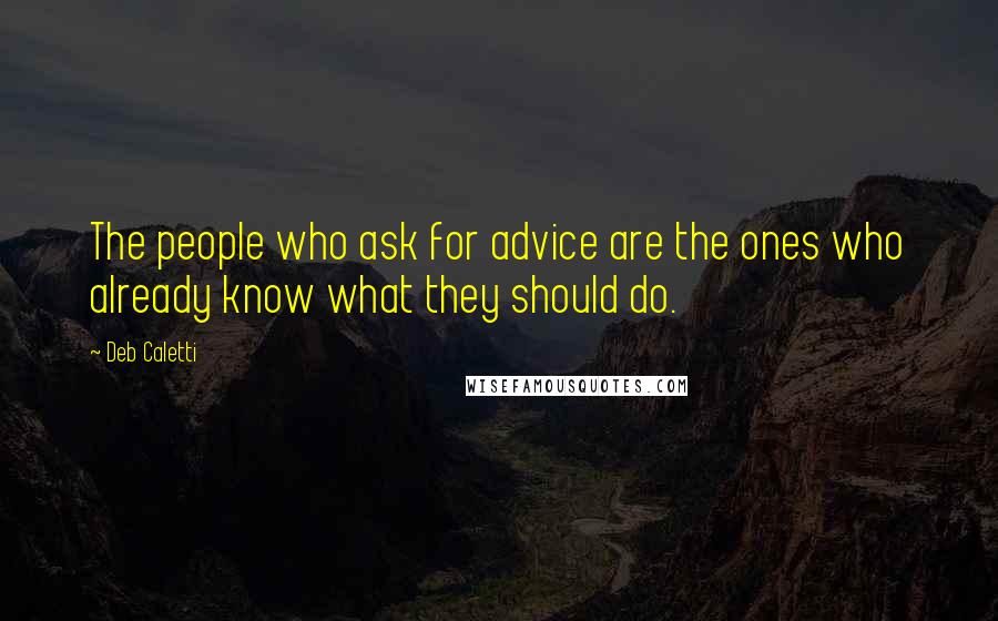 Deb Caletti Quotes: The people who ask for advice are the ones who already know what they should do.