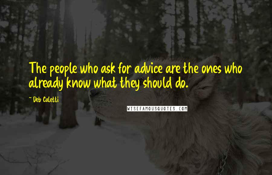 Deb Caletti Quotes: The people who ask for advice are the ones who already know what they should do.