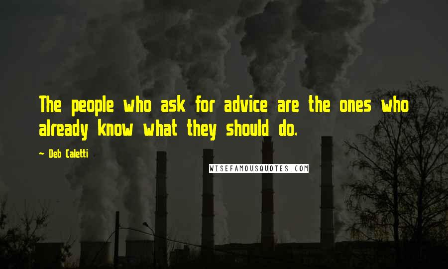 Deb Caletti Quotes: The people who ask for advice are the ones who already know what they should do.