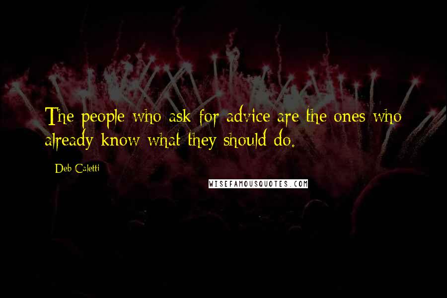 Deb Caletti Quotes: The people who ask for advice are the ones who already know what they should do.