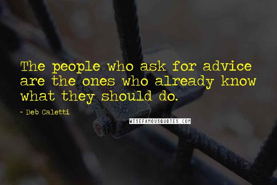 Deb Caletti Quotes: The people who ask for advice are the ones who already know what they should do.