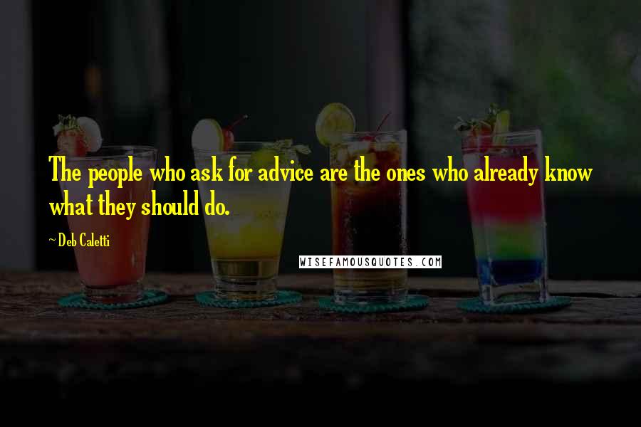 Deb Caletti Quotes: The people who ask for advice are the ones who already know what they should do.