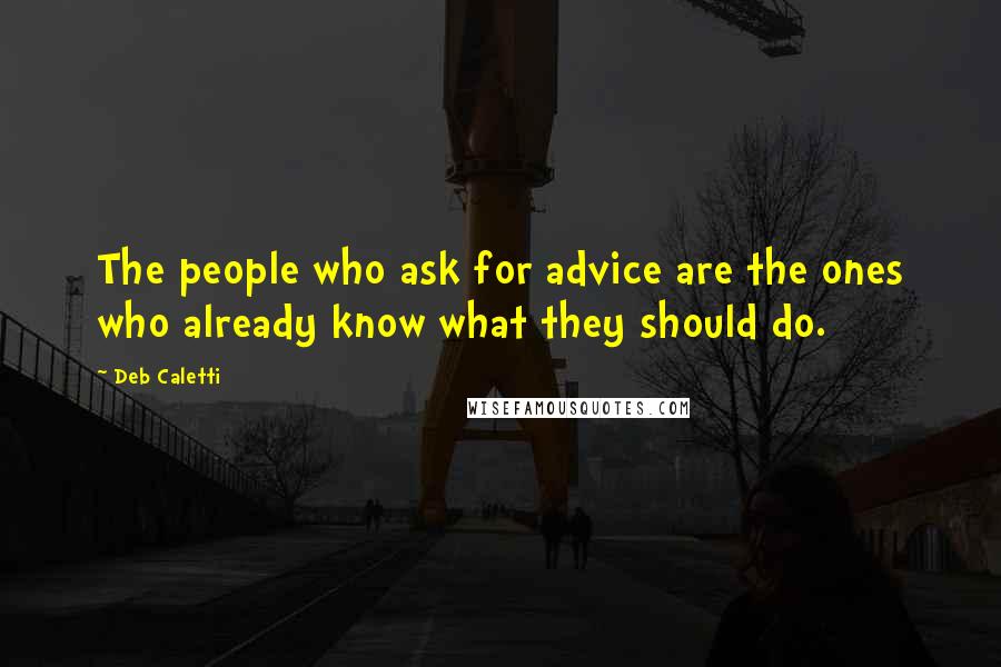 Deb Caletti Quotes: The people who ask for advice are the ones who already know what they should do.