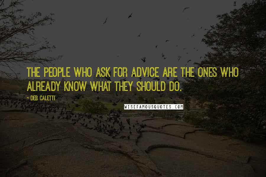 Deb Caletti Quotes: The people who ask for advice are the ones who already know what they should do.