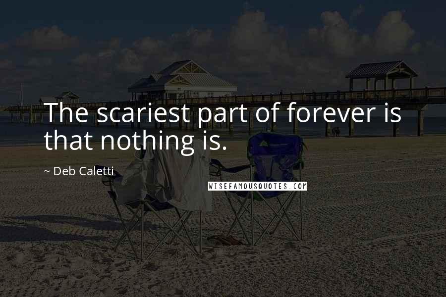 Deb Caletti Quotes: The scariest part of forever is that nothing is.