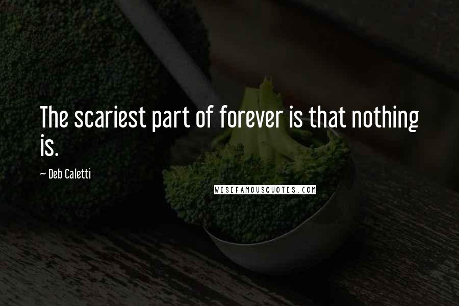 Deb Caletti Quotes: The scariest part of forever is that nothing is.