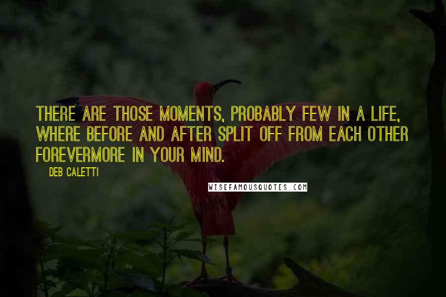 Deb Caletti Quotes: There are those moments, probably few in a life, where before and after split off from each other forevermore in your mind.