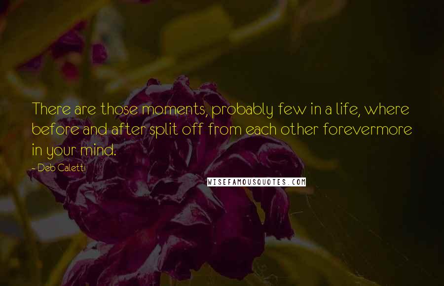 Deb Caletti Quotes: There are those moments, probably few in a life, where before and after split off from each other forevermore in your mind.