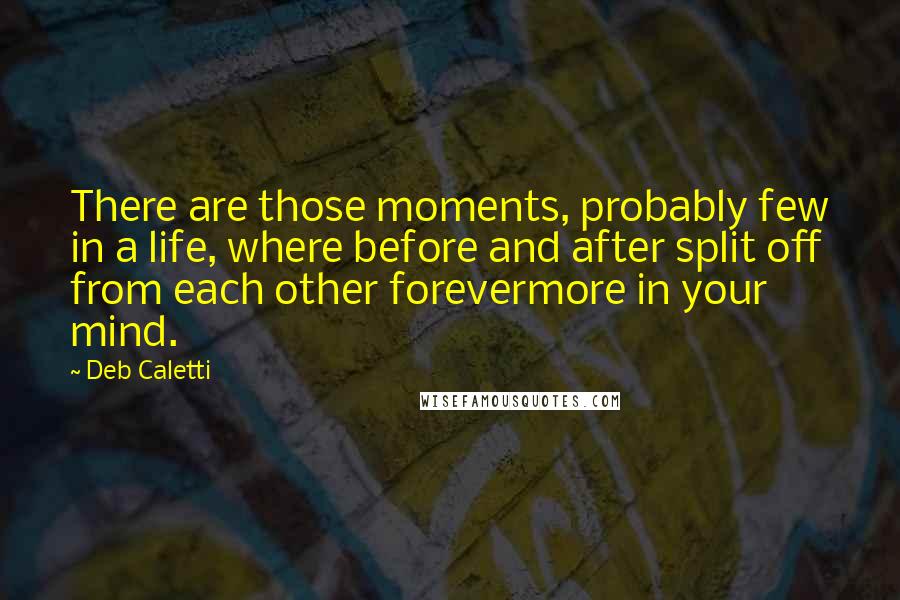 Deb Caletti Quotes: There are those moments, probably few in a life, where before and after split off from each other forevermore in your mind.