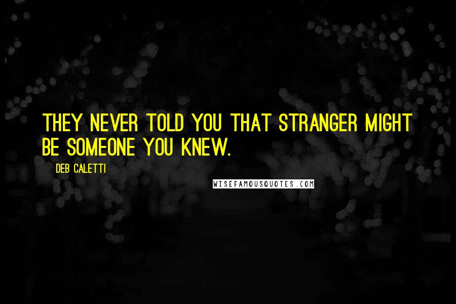 Deb Caletti Quotes: They never told you that stranger might be someone you knew.