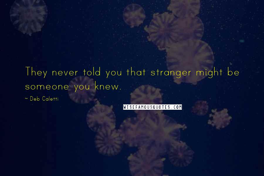 Deb Caletti Quotes: They never told you that stranger might be someone you knew.