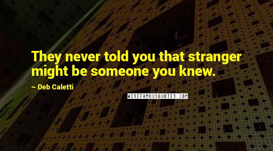 Deb Caletti Quotes: They never told you that stranger might be someone you knew.