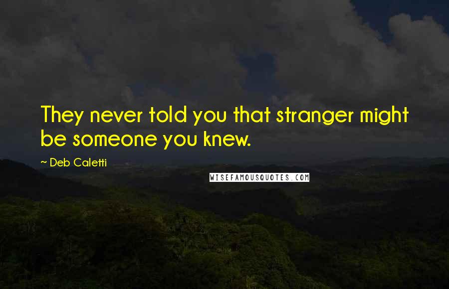 Deb Caletti Quotes: They never told you that stranger might be someone you knew.