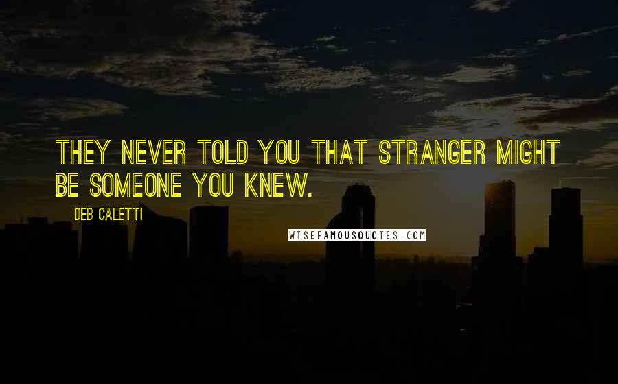 Deb Caletti Quotes: They never told you that stranger might be someone you knew.