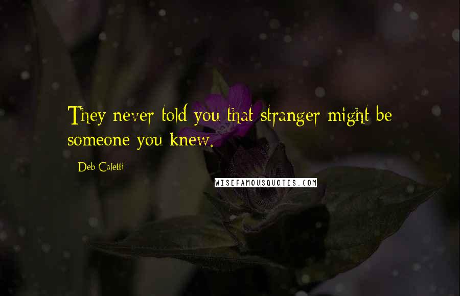 Deb Caletti Quotes: They never told you that stranger might be someone you knew.