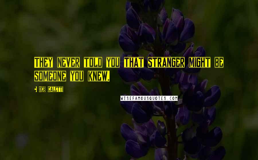 Deb Caletti Quotes: They never told you that stranger might be someone you knew.