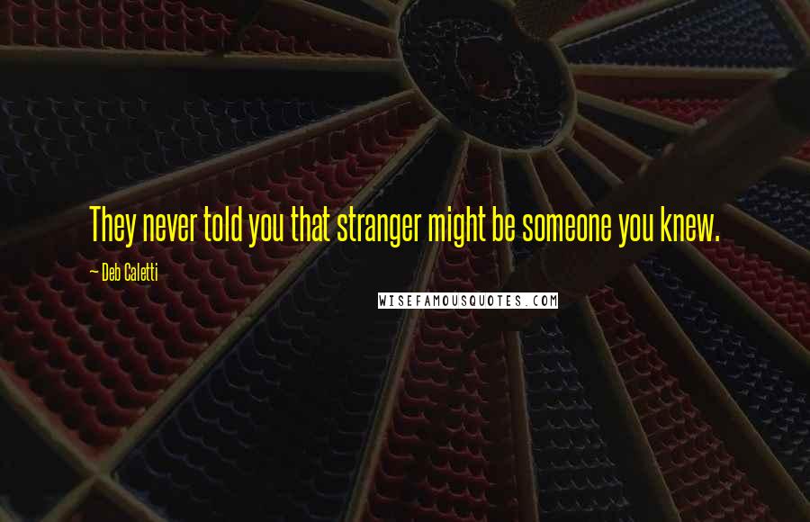 Deb Caletti Quotes: They never told you that stranger might be someone you knew.