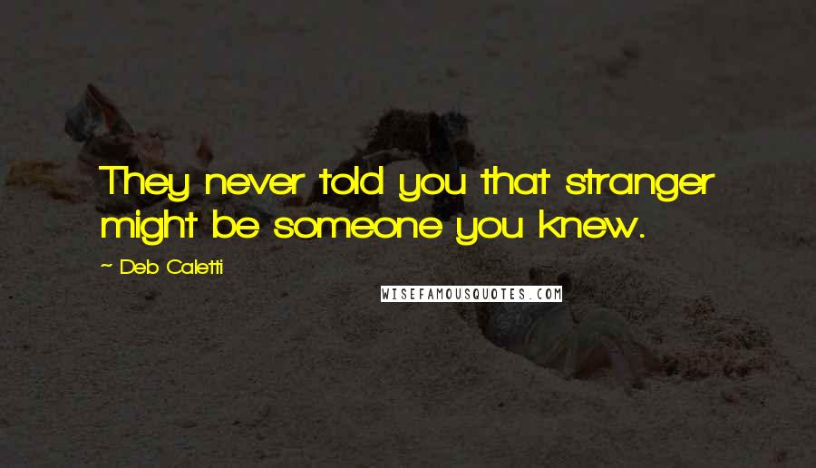 Deb Caletti Quotes: They never told you that stranger might be someone you knew.