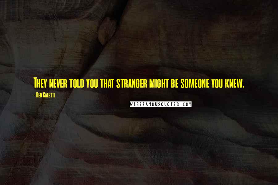 Deb Caletti Quotes: They never told you that stranger might be someone you knew.