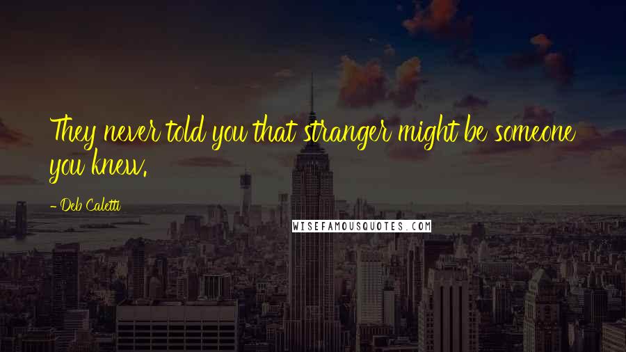 Deb Caletti Quotes: They never told you that stranger might be someone you knew.