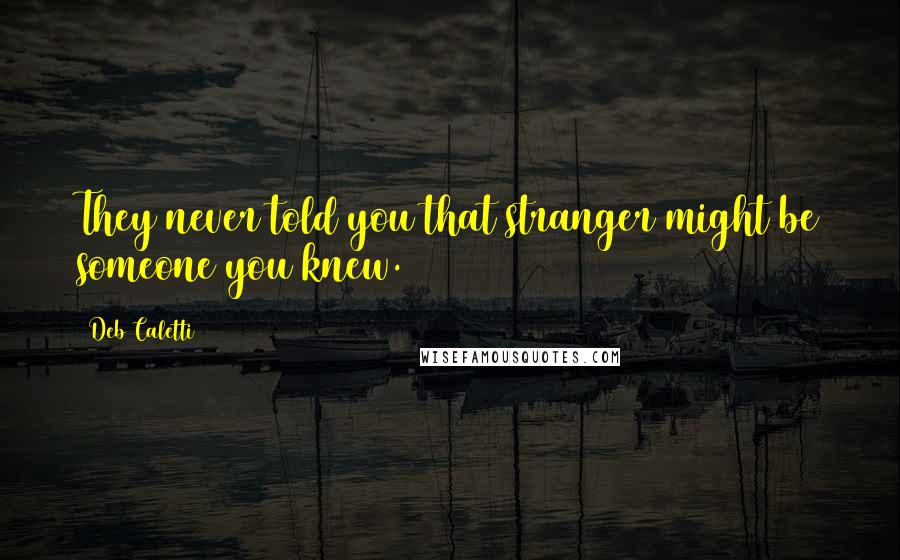 Deb Caletti Quotes: They never told you that stranger might be someone you knew.