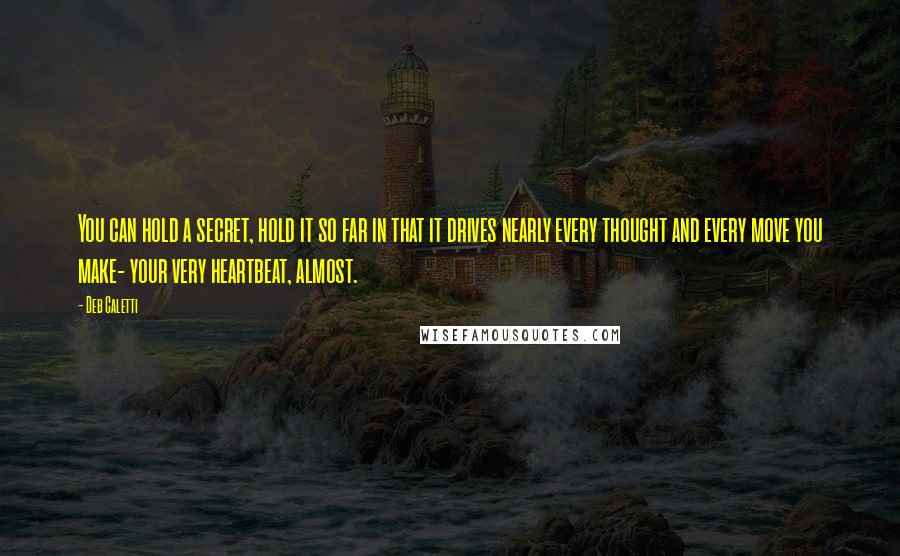 Deb Caletti Quotes: You can hold a secret, hold it so far in that it drives nearly every thought and every move you make- your very heartbeat, almost.