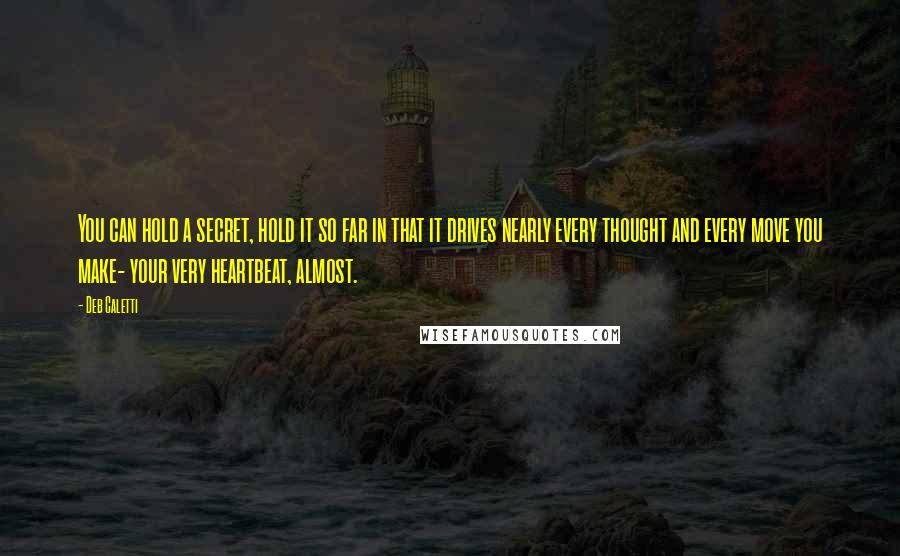 Deb Caletti Quotes: You can hold a secret, hold it so far in that it drives nearly every thought and every move you make- your very heartbeat, almost.