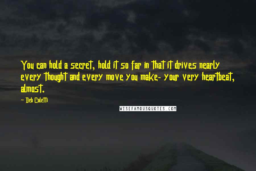 Deb Caletti Quotes: You can hold a secret, hold it so far in that it drives nearly every thought and every move you make- your very heartbeat, almost.