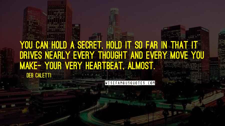 Deb Caletti Quotes: You can hold a secret, hold it so far in that it drives nearly every thought and every move you make- your very heartbeat, almost.