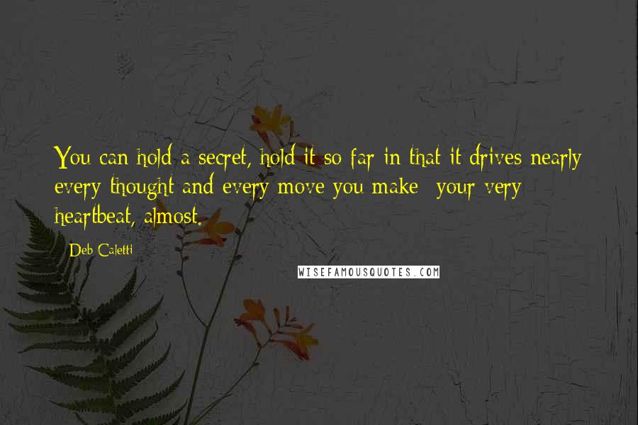 Deb Caletti Quotes: You can hold a secret, hold it so far in that it drives nearly every thought and every move you make- your very heartbeat, almost.