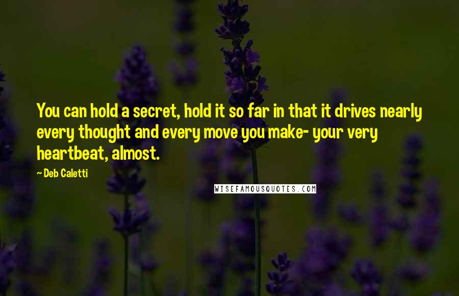 Deb Caletti Quotes: You can hold a secret, hold it so far in that it drives nearly every thought and every move you make- your very heartbeat, almost.