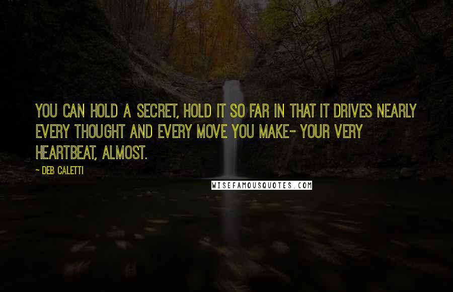 Deb Caletti Quotes: You can hold a secret, hold it so far in that it drives nearly every thought and every move you make- your very heartbeat, almost.