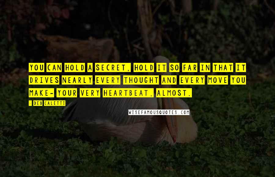 Deb Caletti Quotes: You can hold a secret, hold it so far in that it drives nearly every thought and every move you make- your very heartbeat, almost.