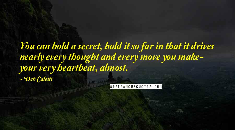 Deb Caletti Quotes: You can hold a secret, hold it so far in that it drives nearly every thought and every move you make- your very heartbeat, almost.