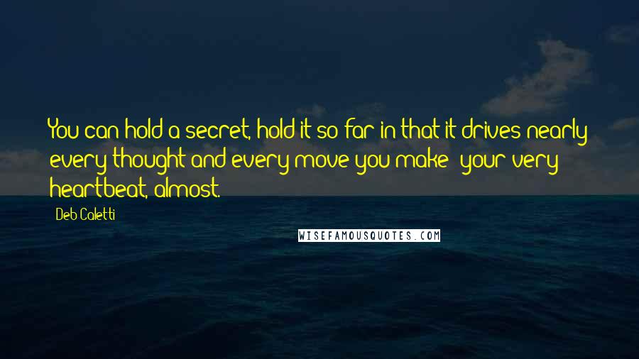 Deb Caletti Quotes: You can hold a secret, hold it so far in that it drives nearly every thought and every move you make- your very heartbeat, almost.