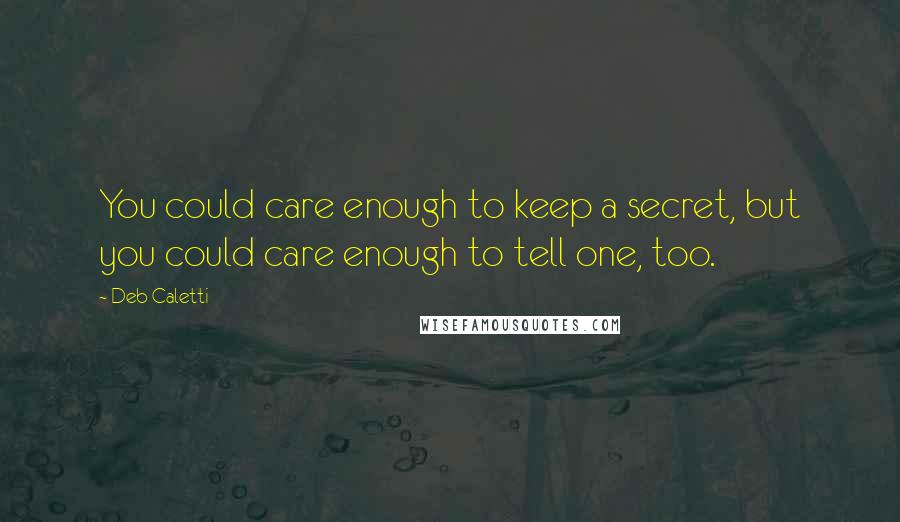 Deb Caletti Quotes: You could care enough to keep a secret, but you could care enough to tell one, too.