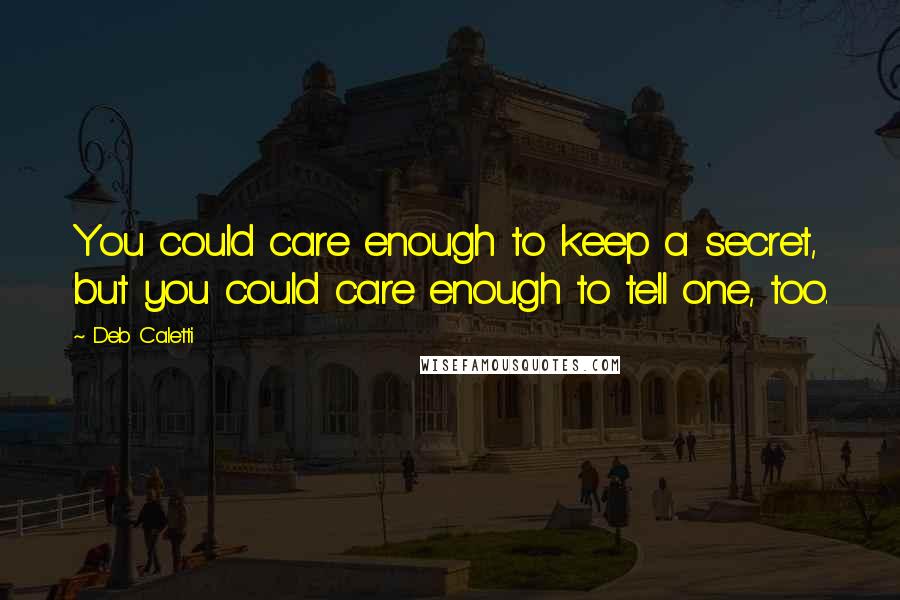 Deb Caletti Quotes: You could care enough to keep a secret, but you could care enough to tell one, too.