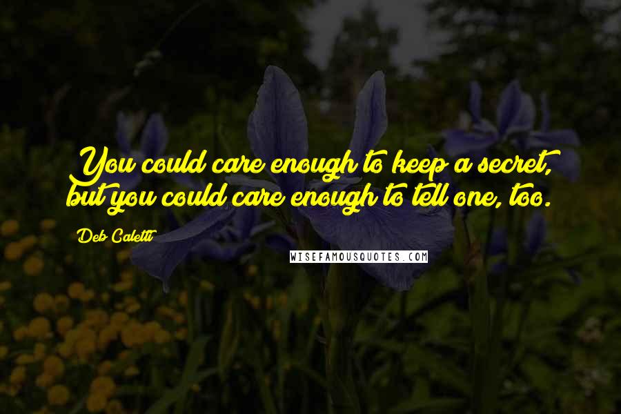 Deb Caletti Quotes: You could care enough to keep a secret, but you could care enough to tell one, too.