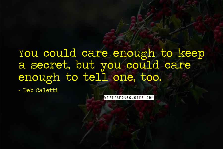 Deb Caletti Quotes: You could care enough to keep a secret, but you could care enough to tell one, too.