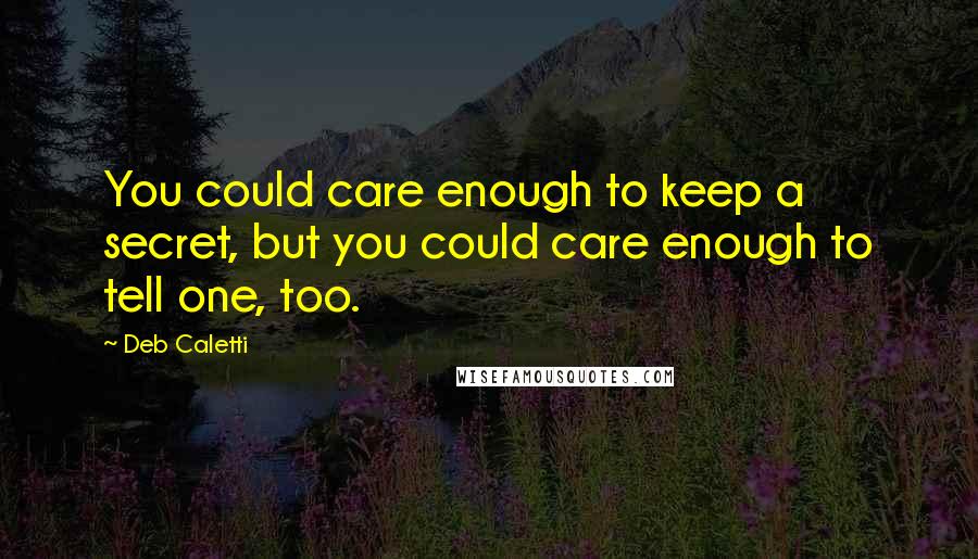 Deb Caletti Quotes: You could care enough to keep a secret, but you could care enough to tell one, too.